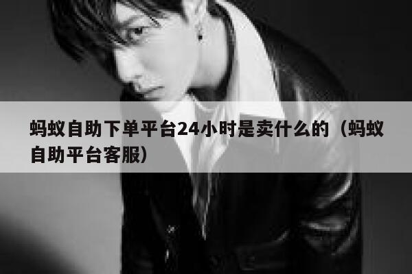 蚂蚁自助下单平台24小时是卖什么的（蚂蚁自助平台客服） 第1张