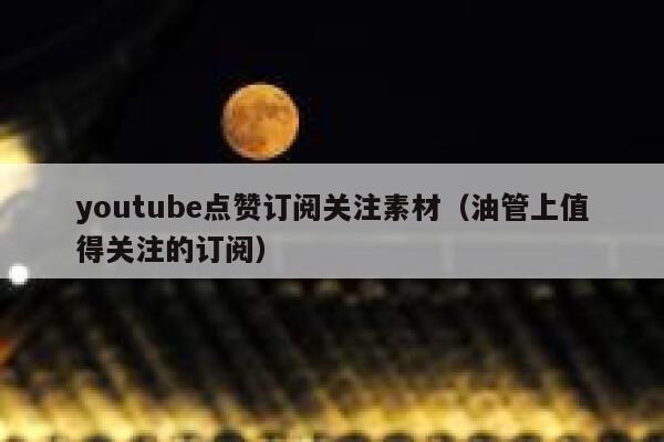 youtube点赞订阅关注素材(油管上值得关注的订阅) 第1张 youtube点赞订阅关注素材(油管上值得关注的订阅) 第1张