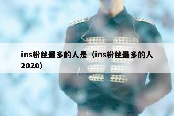 ins粉丝最多的人是(ins粉丝最多的人2020) 第1张 ins粉丝最多的人是(ins粉丝最多的人2020) 第1张