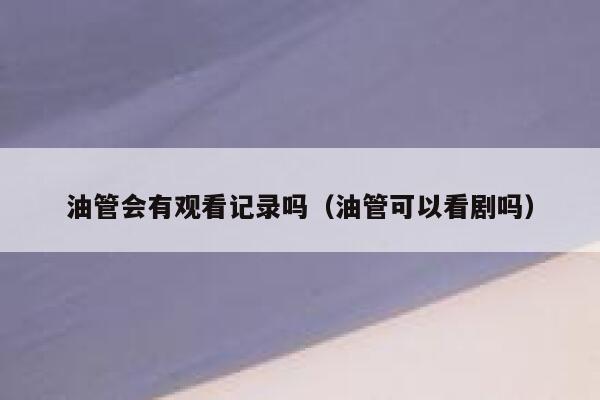 油管会有观看记录吗（油管可以看剧吗） 第1张