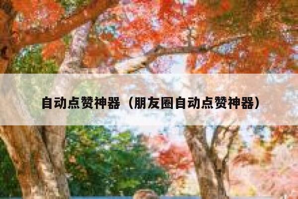 自动点赞神器（朋友圈自动点赞神器） 第1张