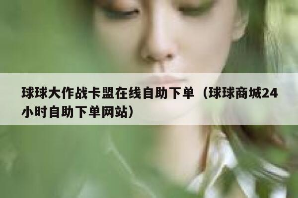 球球大作战卡盟在线自助下单（球球商城24小时自助下单网站） 第1张