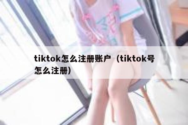 tiktok怎么注册账户（tiktok号怎么注册） 第1张