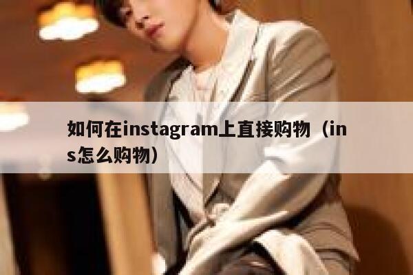 如何在instagram上直接购物(ins怎么购物) 第1张 如何在instagram上直接购物(ins怎么购物) 第1张