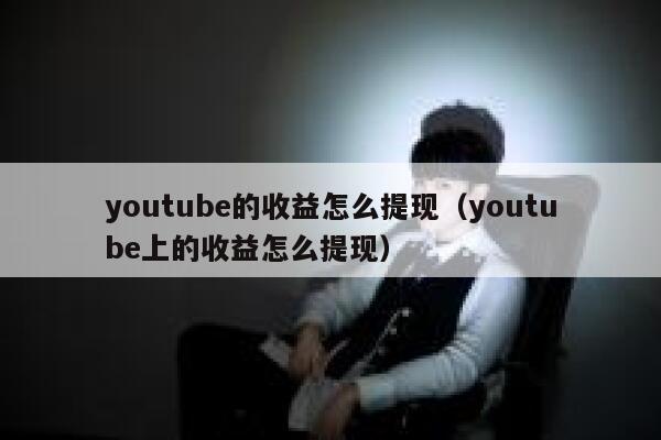 youtube的收益怎么提现（youtube上的收益怎么提现） 第1张