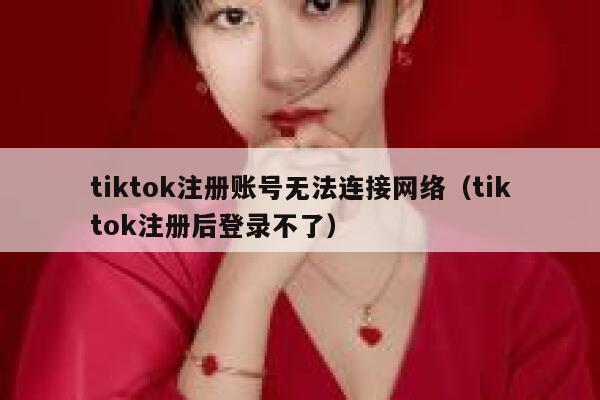 tiktok注册账号无法连接网络(tiktok注册后登录不了) 第1张 tiktok注册账号无法连接网络(tiktok注册后登录不了) 第1张
