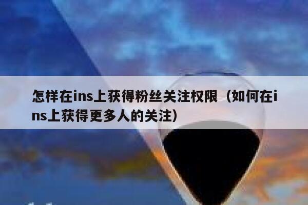 怎样在ins上获得粉丝关注权限（如何在ins上获得更多人的关注） 第1张
