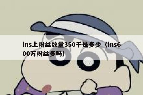 ins上粉丝数量350千是多少（ins600万粉丝多吗） 第1张