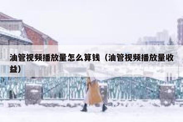 油管视频播放量怎么算钱(油管视频播放量收益) 第1张 油管视频播放量怎么算钱(油管视频播放量收益) 第1张