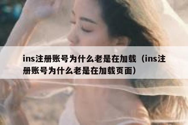 ins注册账号为什么老是在加载(ins注册账号为什么老是在加载页面) 第1张 ins注册账号为什么老是在加载(ins注册账号为什么老是在加载页面) 第1张