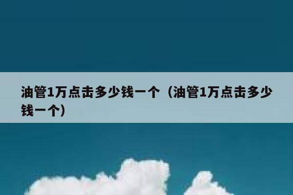 油管1万点击多少钱一个（油管1万点击多少钱一个） 第1张