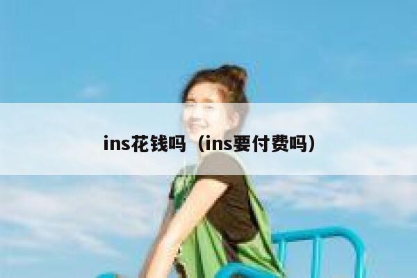 ins花钱吗(ins要付费吗) 第1张 ins花钱吗(ins要付费吗) 第1张