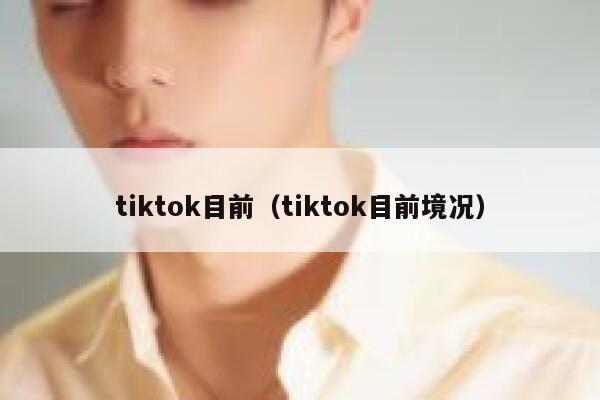 tiktok目前（tiktok目前境况） 第1张