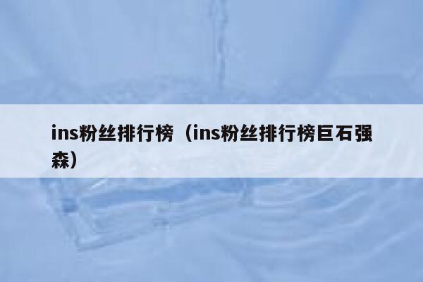 ins粉丝排行榜(ins粉丝排行榜巨石强森) 第1张 ins粉丝排行榜(ins粉丝排行榜巨石强森) 第1张