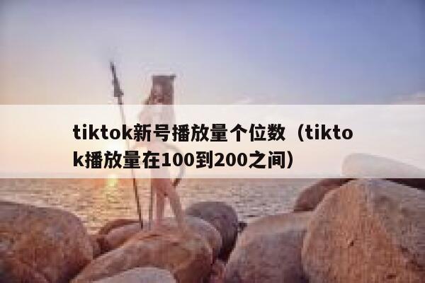 tiktok新号播放量个位数（tiktok播放量在100到200之间） 第1张