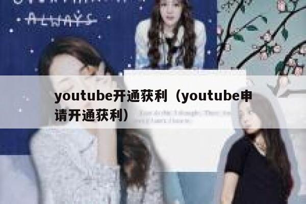 youtube开通获利(youtube申请开通获利) 第1张 youtube开通获利(youtube申请开通获利) 第1张