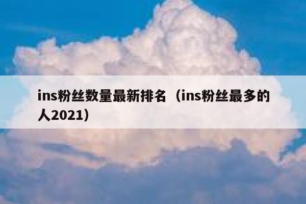 ins粉丝数量最新排名(ins粉丝最多的人2021) 第1张 ins粉丝数量最新排名(ins粉丝最多的人2021) 第1张