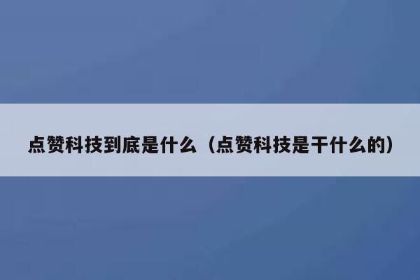 点赞科技到底是什么（点赞科技是干什么的） 第1张
