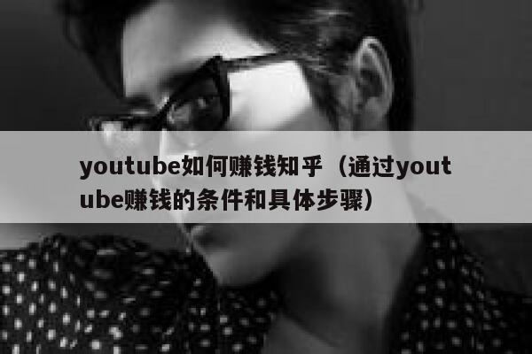 youtube如何赚钱知乎（通过youtube赚钱的条件和具体步骤） 第1张