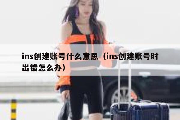 ins创建账号什么意思（ins创建账号时出错怎么办） 第1张