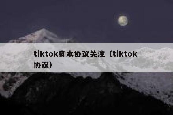 tiktok脚本协议关注（tiktok 协议） 第1张