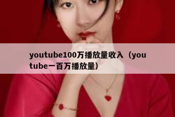 youtube100万播放量收入（youtube一百万播放量） 第1张
