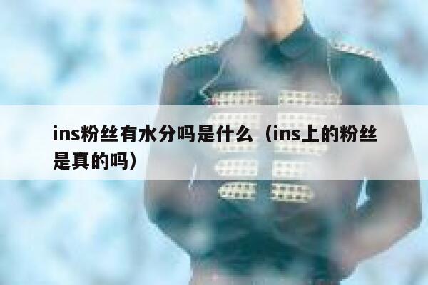 ins粉丝有水分吗是什么（ins上的粉丝是真的吗） 第1张