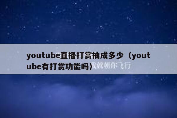 youtube直播打赏抽成多少（youtube有打赏功能吗） 第1张
