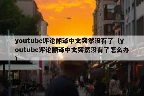youtube评论翻译中文突然没有了(youtube评论翻译中文突然没有了怎么办) 第1张 youtube评论翻译中文突然没有了(youtube评论翻译中文突然没有了怎么办) 第1张