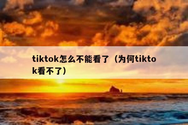 tiktok怎么不能看了（为何tiktok看不了） 第1张