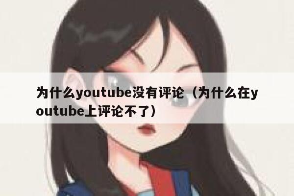 为什么youtube没有评论（为什么在youtube上评论不了） 第1张