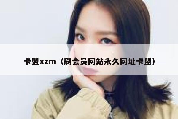 卡盟xzm（刷会员网站永久网址卡盟） 第1张