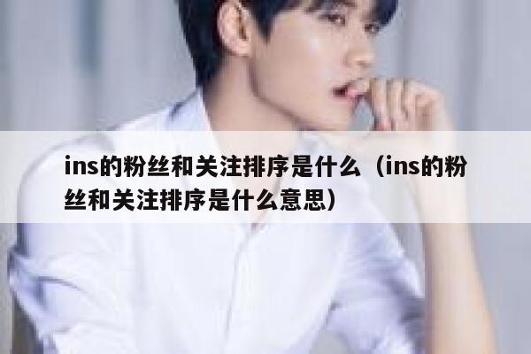 ins的粉丝和关注排序是什么(ins的粉丝和关注排序是什么意思) 第1张 ins的粉丝和关注排序是什么(ins的粉丝和关注排序是什么意思) 第1张