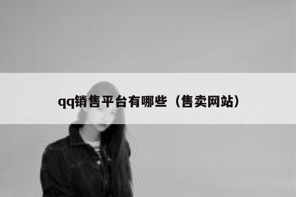 qq销售平台有哪些(售卖网站) 第1张 qq销售平台有哪些(售卖网站) 第1张