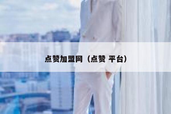 点赞加盟网（点赞 平台） 第1张