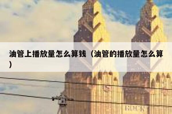 油管上播放量怎么算钱（油管的播放量怎么算） 第1张
