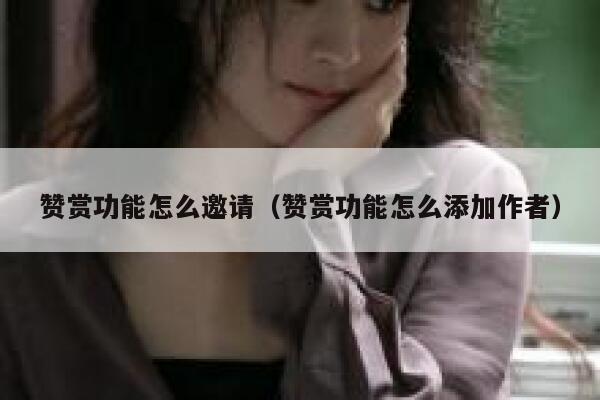 赞赏功能怎么邀请（赞赏功能怎么添加作者） 第1张
