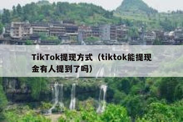 TikTok提现方式（tiktok能提现金有人提到了吗） 第1张