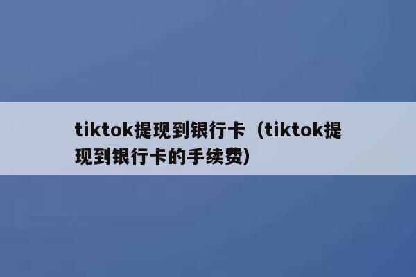 tiktok提现到银行卡（tiktok提现到银行卡的手续费） 第1张