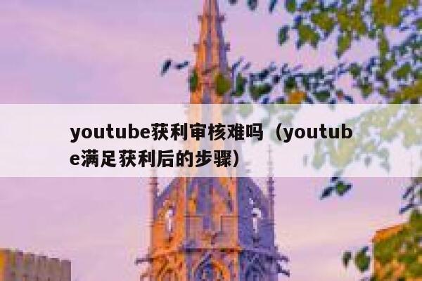 youtube获利审核难吗（youtube满足获利后的步骤） 第1张