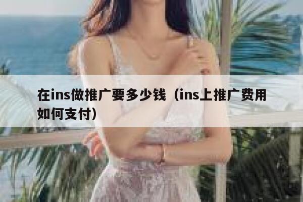 在ins做推广要多少钱(ins上推广费用如何支付) 第1张 在ins做推广要多少钱(ins上推广费用如何支付) 第1张