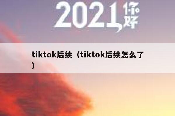 tiktok后续(tiktok后续怎么了) 第1张 tiktok后续(tiktok后续怎么了) 第1张