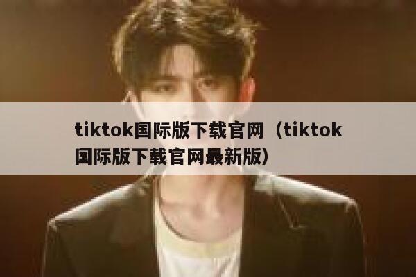 tiktok国际版下载官网(tiktok国际版下载官网最新版) 第1张 tiktok国际版下载官网(tiktok国际版下载官网最新版) 第1张