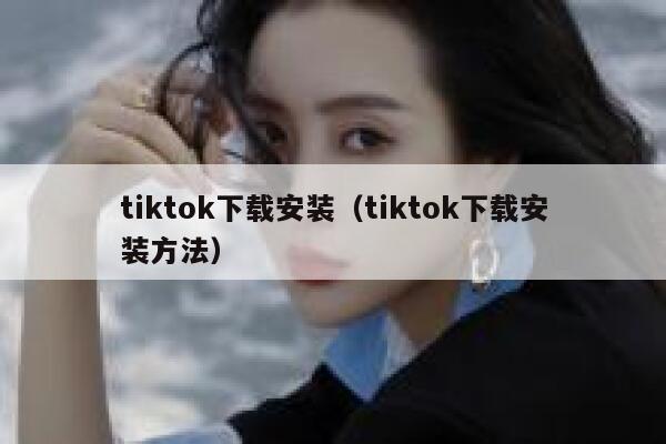 tiktok下载安装（tiktok下载安装方法） 第1张
