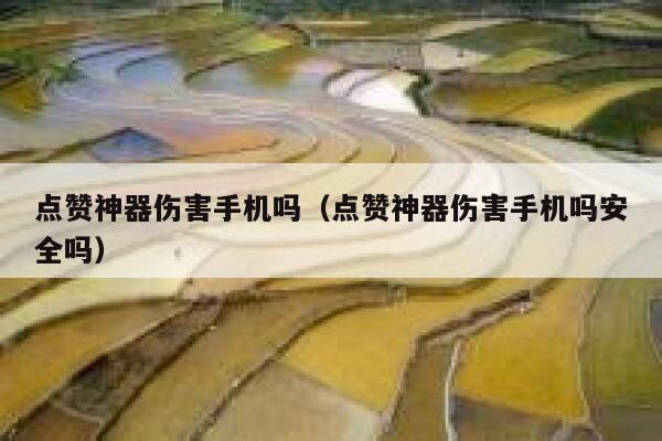 点赞神器伤害手机吗(点赞神器伤害手机吗安全吗) 第1张 点赞神器伤害手机吗(点赞神器伤害手机吗安全吗) 第1张