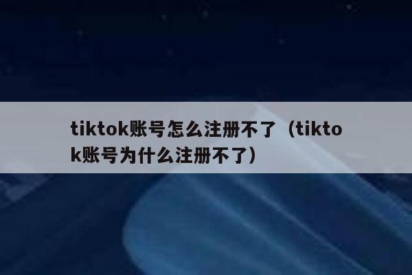tiktok账号怎么注册不了（tiktok账号为什么注册不了） 第1张