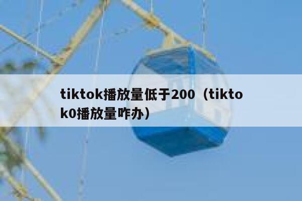 tiktok播放量低于200(tiktok0播放量咋办) 第1张 tiktok播放量低于200(tiktok0播放量咋办) 第1张