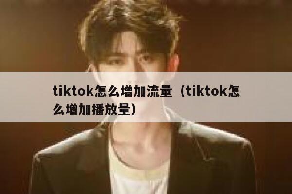 tiktok怎么增加流量(tiktok怎么增加播放量) 第1张 tiktok怎么增加流量(tiktok怎么增加播放量) 第1张