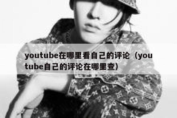 youtube在哪里看自己的评论（youtube自己的评论在哪里查） 第1张