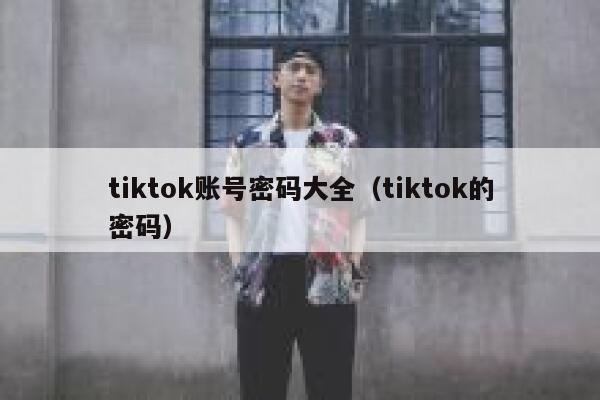 tiktok账号密码大全（tiktok的密码） 第1张